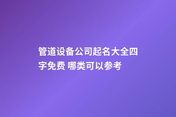 管道设备公司起名大全四字免费 哪类可以参考-第1张-公司起名-玄机派